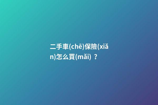 二手車(chē)保險(xiǎn)怎么買(mǎi)？